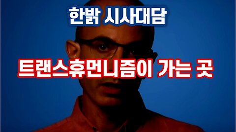 트랜스휴먼니즘이 가는 곳 [한밝 시사대담] 221229(목)