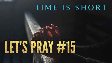 Watchman River - Time is Short. Let’s Pray #15
