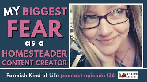 My Biggest Fear as a Homesteader Content Creator | Farmish Kind of Life Podcast | Epi. 136 (4-19-21)