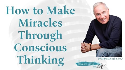 How to Make Miracles Through Conscious Thinking with Dr Mark Mincolla, PhD on The Healers Café