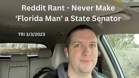 TRI - 3/3/2023 - Reddit Rant - Never Make Florida Man a State Senator