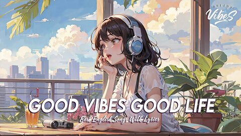Good Vibes Good Life 🌻 Chill Spotify Playlist Covers Latest English Songs With Lyrics