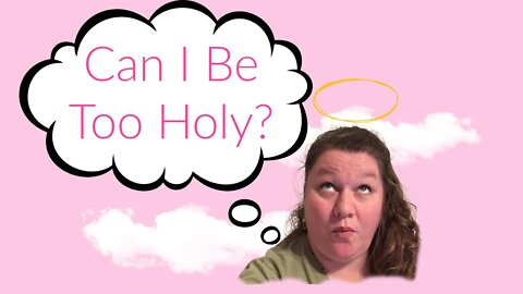 Can I Be Too Holy?