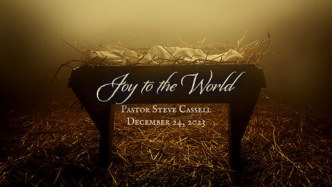 December 24, 2023: Joy to the World (Pastor Steve Cassell)