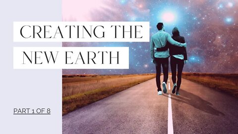 Creating the New Earth - Part 1 of 8