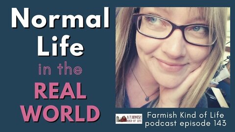 Normal Life in the Real World | Farmish Kind of Life Podcast | Epi 143 (5-5-21)