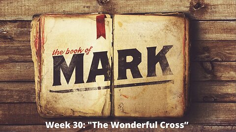 Week 30: "The Wonderful Cross [Mark 15]│Series: Gospel of Mark│ Pastor Joel Bremer