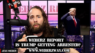 WEBERZ REPORT - IS TRUMP REALLY GETTING ARRESTED?