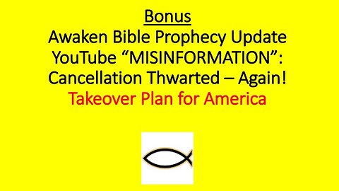 Awaken Bible Prophecy Update: YouTube Misinformation - Cancellation Thwarted! - Again!