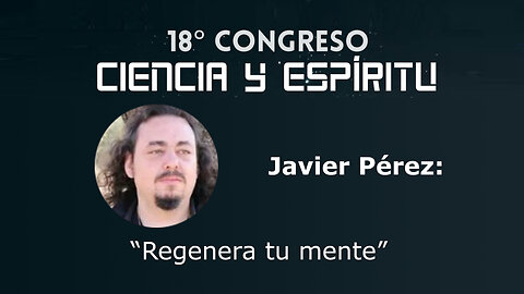 Javier Pérez: "Regenera tu mente" ( Ciencia y Espíritu XVIII )