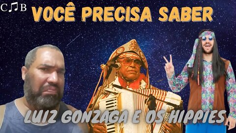 LUIZ GONZAGA E OS HIPPIES | VOCÊ PRECISA SABER