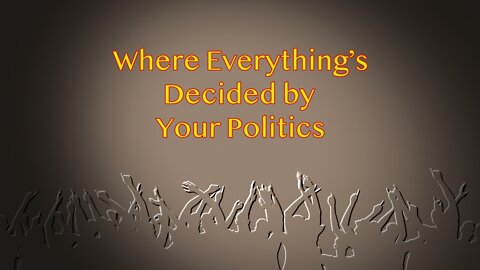 Where Everything's Decided by Your Politics