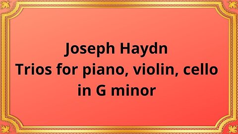 Joseph Haydn Trios for Piano, Violin, Cello in G Minor