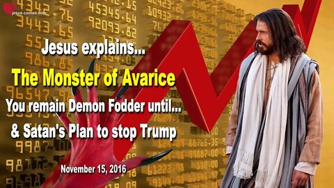 Jesus explains the Monster of Avarice… You remain Demon Fodder until… ❤️ Satan’s Plan to stop Trump