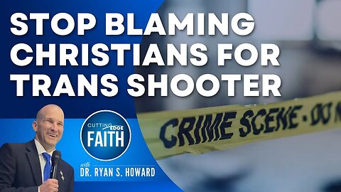 Stop Blaming Christians for Transgender Shooter Targeting Christians