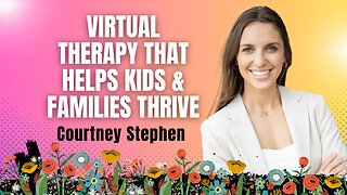 Virtual Therapy that Helps Kids & Families Thrive with Courtney Stephen