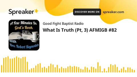 What Is Truth (Pt, 3) AFMIGB #82 (made with Spreaker)