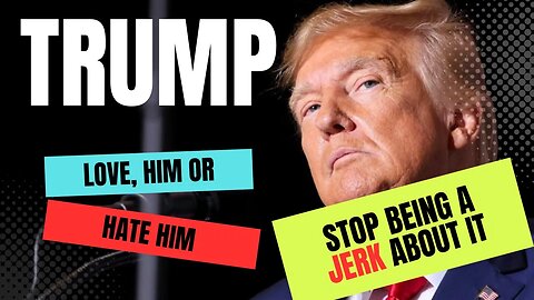 Hate Trump Love him - Either way, stop being a jerk