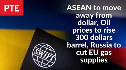 ASEAN to move away from dollar, Oil prices to rise 300 dollars barrel, Russia to cut EU gas supplies