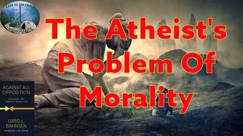 The Atheist's Probelm Of Morality