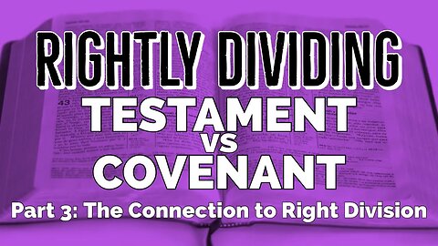 Testament VS Covenant: Part 3- The Connection to Right Division [Rightly Dividing]