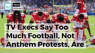 TV Execs Say Too Much Football, Not Anthem Protests, Are Reason For Declining Ratings