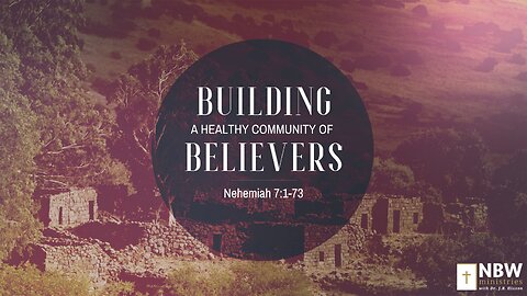 Building a Healthy Community of Believers (Nehemiah 7:1-73)