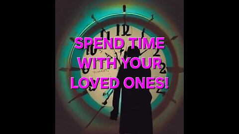 WHAT IS TIME? SPEND TIME WITH YOUR LOVED ONES!