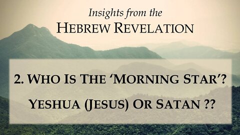 2. The Hebrew Revelation - Who is the 'Morning Star' - Yeshua (Jesus) or Satan??