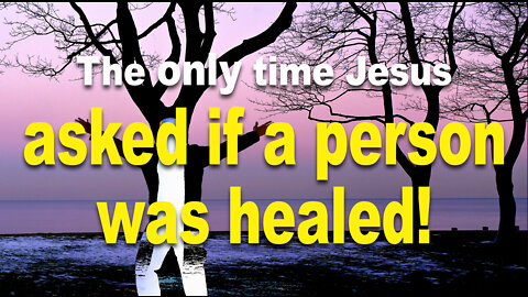 The only time that Jesus asked if a person was healed