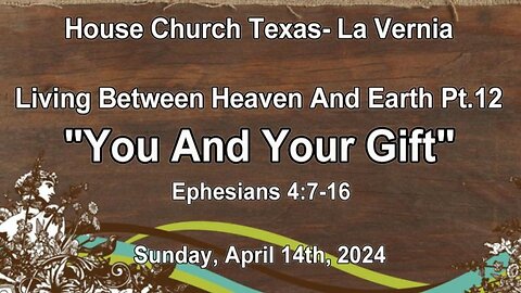 Living Between Heaven And Earth Pt.12 -You And Your Gift House Church Texas La Vernia (4-14-2024)