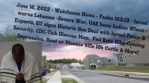 June 16, 2022-Watchman News-Psalm 103:13-EU-Israel-Historic Gas Deal Israel-Peace & Security & More!