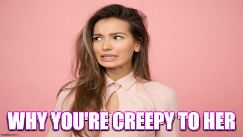 Why Women Think You Are CREEPY