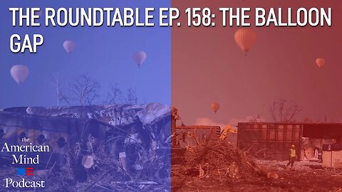 The Balloon Gap | The Roundtable Ep. 158 by The American Mind