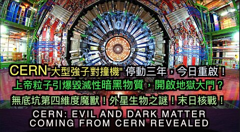 CERN"強子對撞機" 停動三年重啟！上帝粒子-暗黑物質開啟地獄大門？無底坑另度空間魔獸！外星生物之謎！末日核戰！CERN: EV!L-DARK MATTER Demon!c Dimensions!