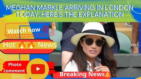 Meghan Markle arriving in London today, Here's the explanation
