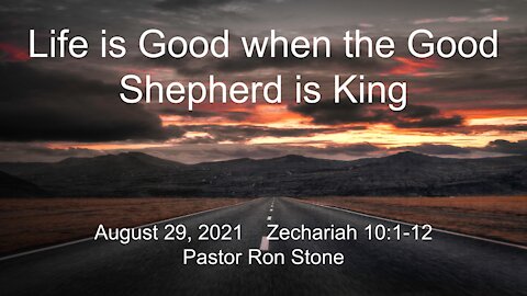 2021-08-29 - Life is Good when the Good Shepherd is King (Zechariah 10:1-12) - Pastor Ron Stone