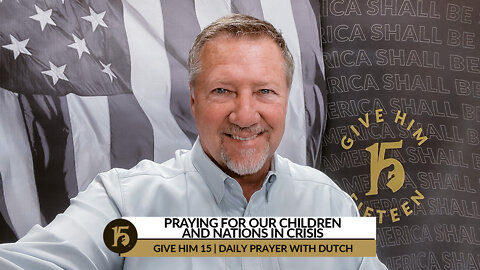 Praying for Our Children and Nations in Crisis | Give Him 15: Daily Prayer with Dutch | 03/15/ 2022