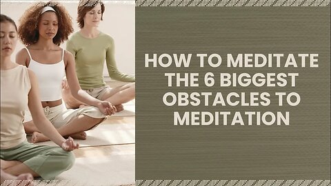 How to Meditate The 6 Biggest Obstacles to Meditation