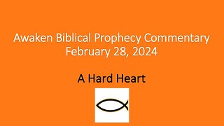 Awaken Biblical Prophecy Commentary – A Hard Heart 2-28-24