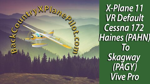 X Plane 11 VR Cessna 172 Haines PAHN To Skagway PAGY Vive Pro
