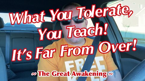 What You Tolerate, You Teach! This Is Far From Over! ~ The Great Awakening ~