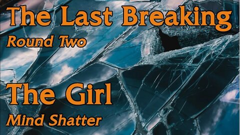My journey and remembering of CSA #10: MONDAY last breaking round two, The GIRL, Mind shatters
