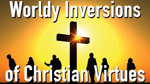 Worldly Inversions of Christian Virtues