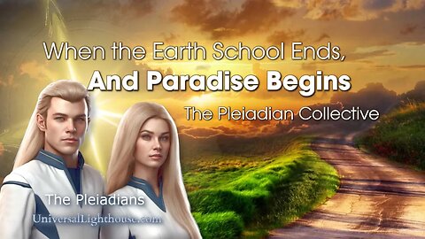 When the Earth School Ends, And Paradise Begins ~ The Pleiadian Collective