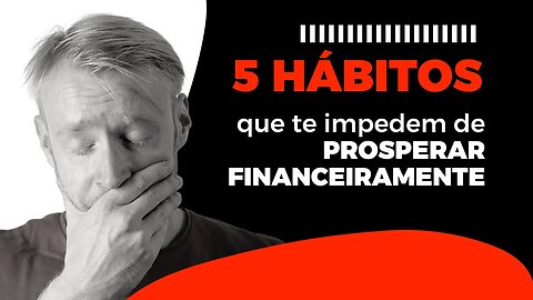 Os Hábitos que Impedem sua Prosperidade Financeira | Como Corrigi-los