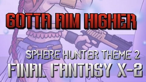 “Gotta Aim Higher” Sphere Hunter Theme 2 - Final Fantasy X-2 PARODY song lyrics