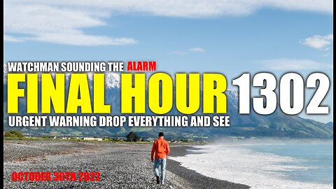 FINAL HOUR 1302 - URGENT WARNING DROP EVERYTHING AND SEE - WATCHMAN SOUNDING THE ALARM