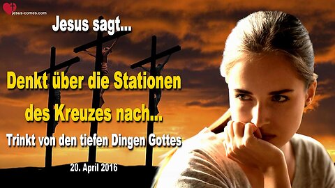 20.04.2016 ❤️ Jesus sagt... Denkt über die Stationen des Kreuzes nach, trinkt von den tiefen Dingen Gottes