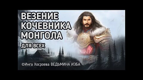 ВЕЗЕНИЕ КОЧЕВНИКА МОНГОЛА. ДЛЯ ВСЕХ. ВЕДЬМИНА ИЗБА - ИНГА ХОСРОЕВА